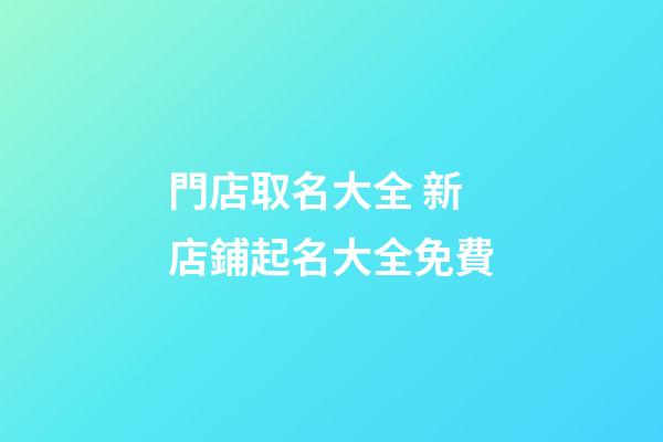 門店取名大全 新店鋪起名大全免費-第1張-店鋪起名-玄機派